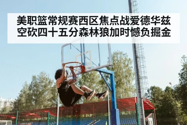美职篮常规赛西区焦点战爱德华兹空砍四十五分森林狼加时憾负掘金