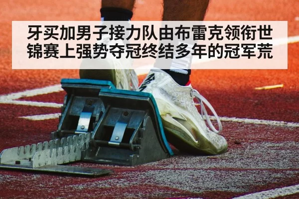 牙买加男子接力队由布雷克领衔世锦赛上强势夺冠终结多年的冠军荒