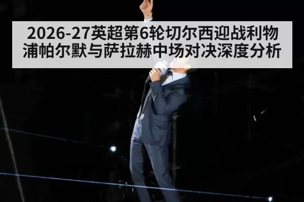 2026-27英超第6轮切尔西迎战利物浦帕尔默与萨拉赫中场对决深度分析